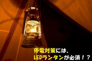停電の対策とは?LEDランタンで360度明るくしよう