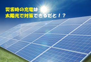 災害時の充電はどうすべきか？スマホの充電には太陽光を使う
