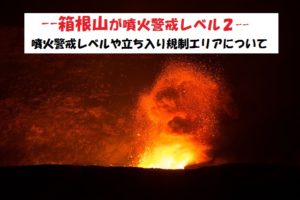 箱根山は立ち入り禁止？噴火警戒レベルの影響【観光できるの？】
