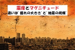 地震の揺れの大きさと地震の規模の違い【震度とマグニチュード】