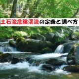 土石流危険渓流の定義?危険渓流の調べ方について