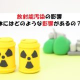 放射能汚染の影響?人にどんな影響があるか解説