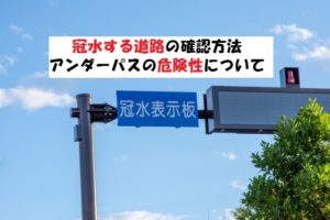 冠水する道路の確認方法！集中豪雨やゲリラ豪雨時の危険箇所