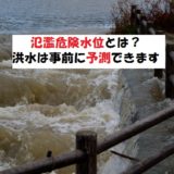 氾濫危険水位とは?河川の洪水に巻き込まれないために