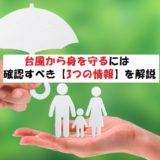 台風から身を守るために確認すべき【3つの情報】