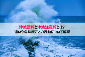 津波警報や津波注意報ついて！違いや危険度を解説